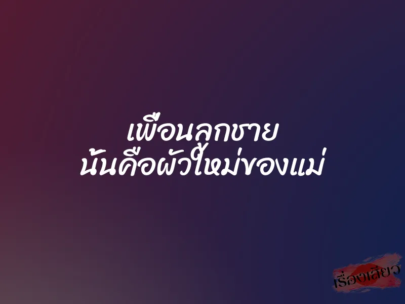 เพื่อนลูกชาย นั้นคือผัวใหม่ของแม่