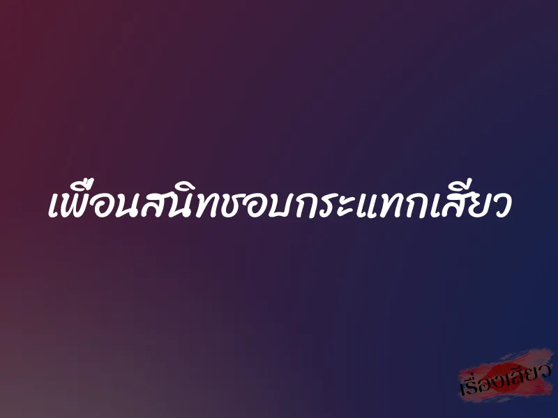 เพื่อนสนิทชอบกระแทกเสียว