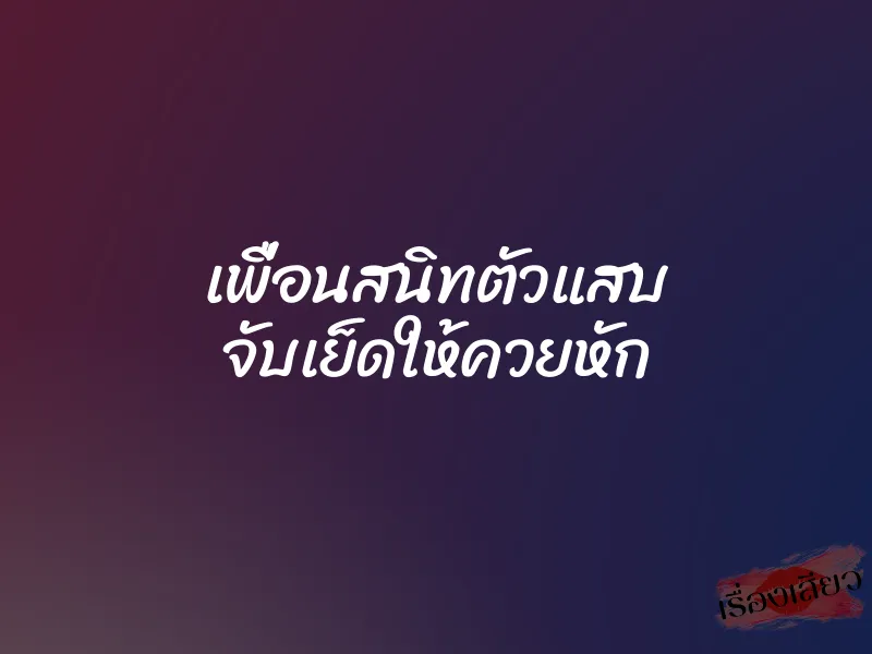 เพื่อนสนิทตัวแสบ จับเย็ดให้ควยหัก