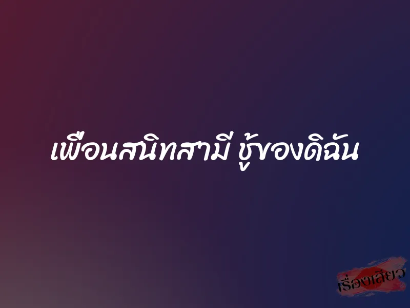 เพื่อนสนิทสามี ชู้ของดิฉัน