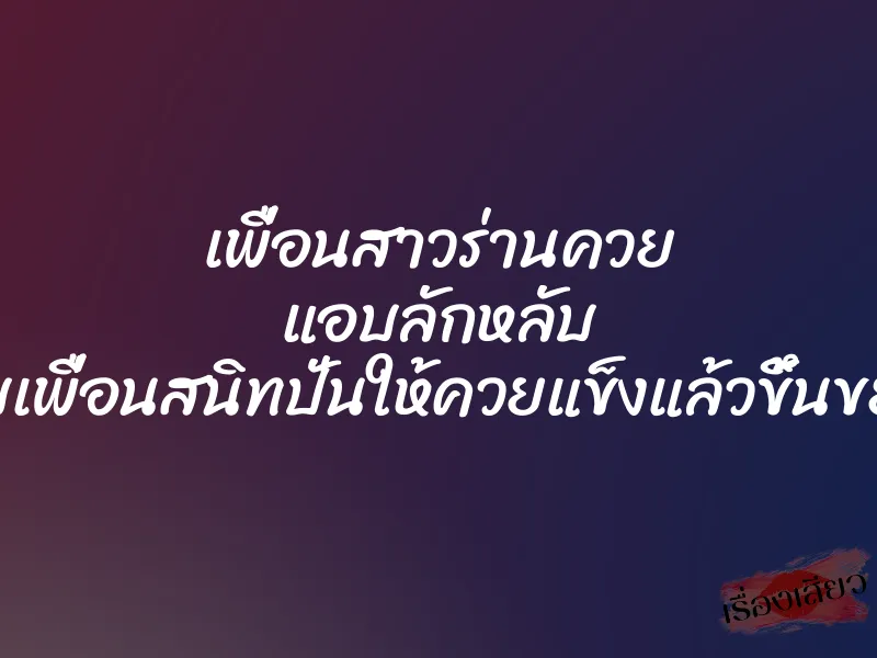 เพื่อนสาวร่านควย แอบลักหลับ จับเพื่อนสนิทปั่นให้ควยแข็งแล้วขึ้นขย่ม