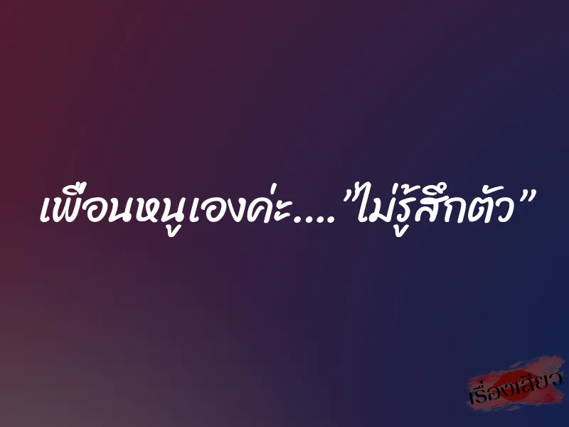 เพื่อนหนูเองค่ะ….”ไม่รู้สึกตัว”