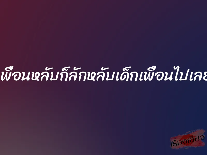 เพื่อนหลับก็ลักหลับเด็กเพื่อนไปเลย