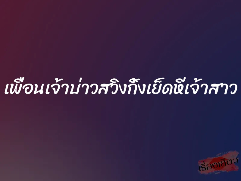 เพื่อนเจ้าบ่าวสวิงกิ้งเย็ดหีเจ้าสาว