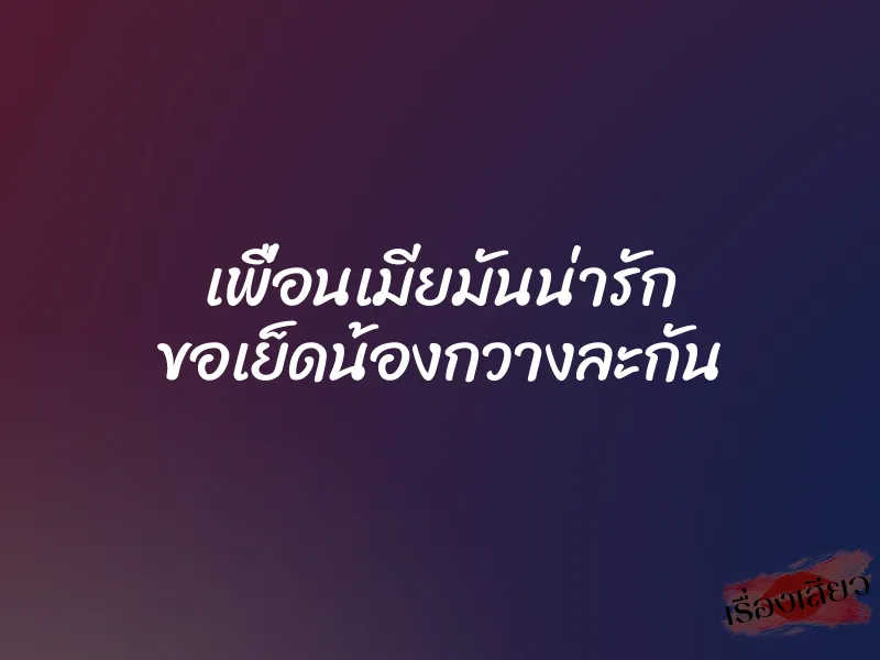 เพื่อนเมียมันน่ารัก ขอเย็ดน้องกวางละกัน