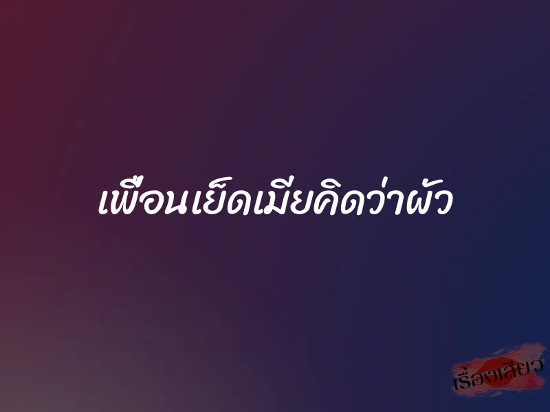เพื่อนเย็ดเมียคิดว่าผัว