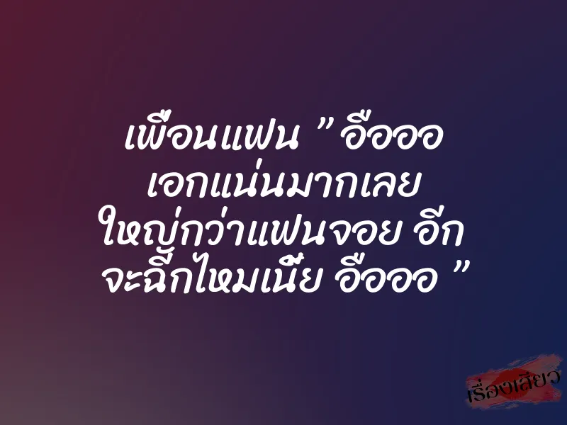 เพื่อนแฟน ” อือออ เอกแน่นมากเลย ใหญ่กว่าแฟนจอย อีก จะฉีกไหมเนี้ย อือออ ”