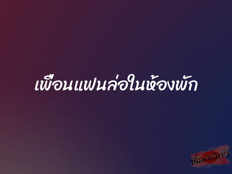 เพื่อนแฟนล่อในห้องพัก