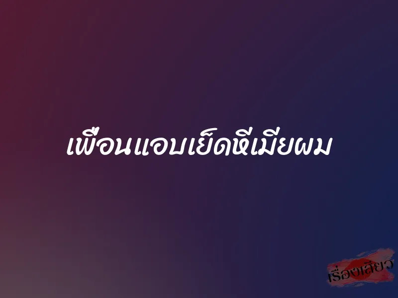 เพื่อนแอบเย็ดหีเมียผม