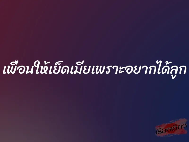 เพื่อนให้เย็ดเมียเพราะอยากได้ลูก