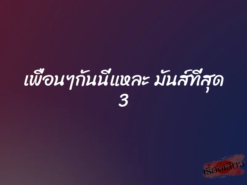 เพื่อนๆกันนี่แหละ มันส์ที่สุด 3