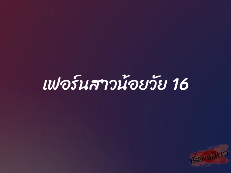 เฟอร์นสาวน้อยวัย 16