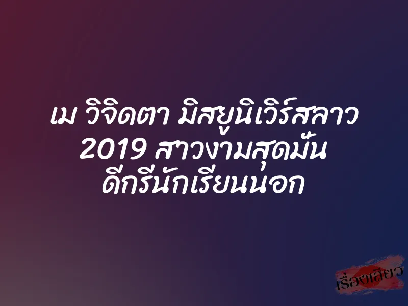 เม วิจิดตา มิสยูนิเวิร์สลาว 2019 สาวงามสุดมั่น ดีกรีนักเรียนนอก