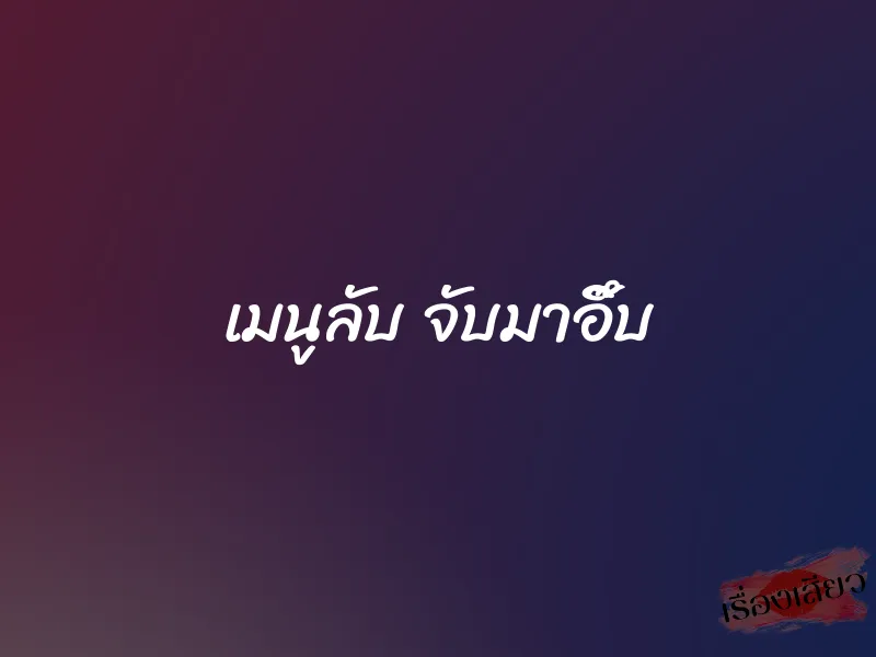 เมนูลับ จับมาอึ๊บ