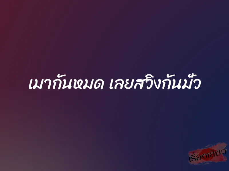 เมากันหมด เลยสวิงกันมั่ว