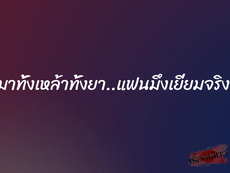 เมาทั้งเหล้าทั้งยา..แฟนมึงเยี่ยมจริงๆ