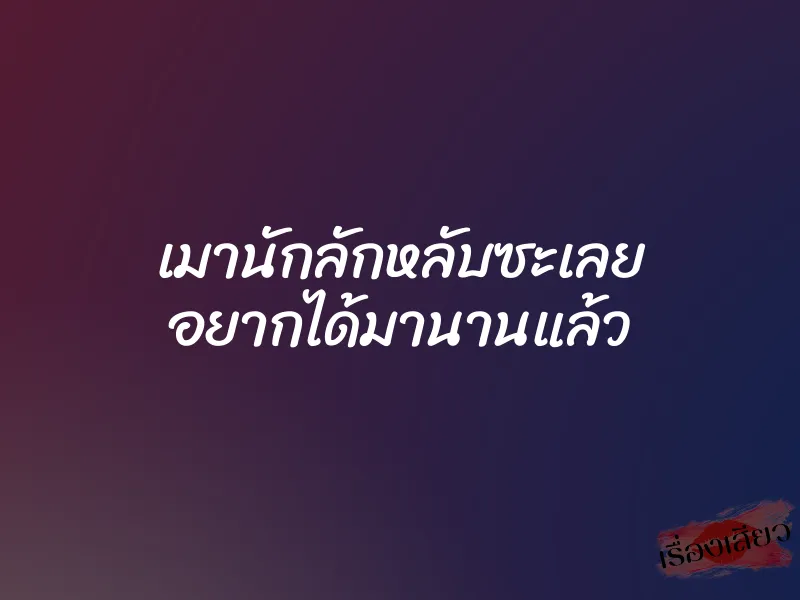 เมานักลักหลับซะเลย อยากได้มานานแล้ว