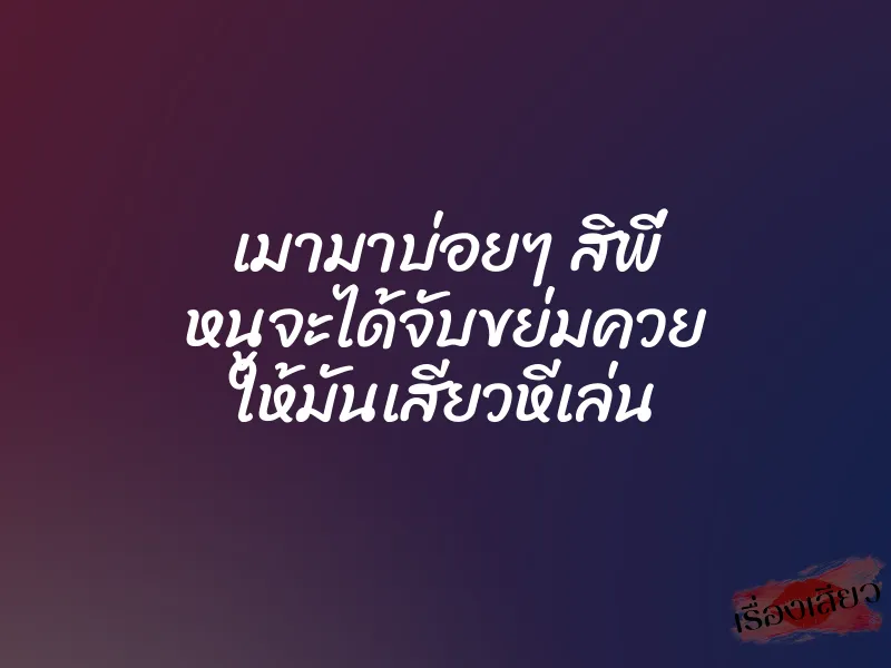 เมามาบ่อยๆ สิพี่ หนูจะได้จับขย่มควย ให้มันเสียวหีเล่น