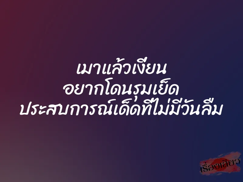 เมาแล้วเงี่ยน อยากโดนรุมเย็ด ประสบการณ์เด็ดที่ไม่มีวันลืม