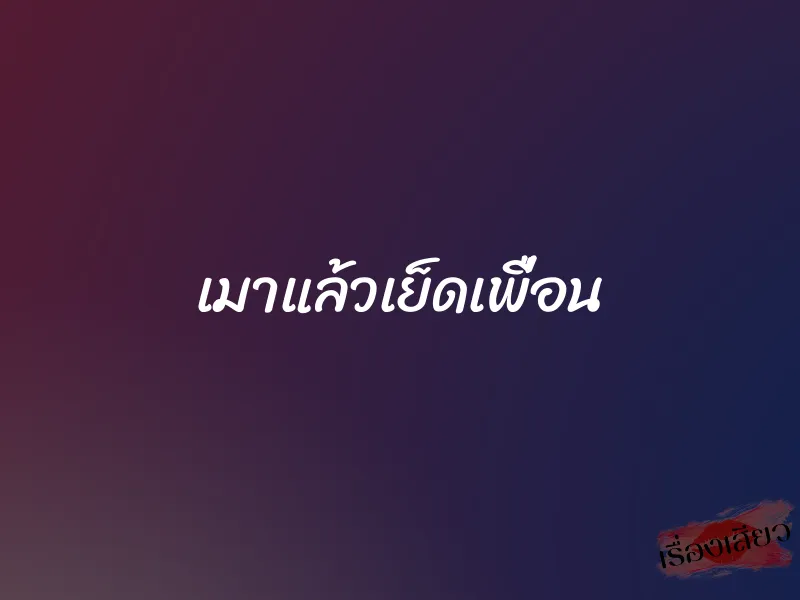 เมาแล้วเย็ดเพื่อน