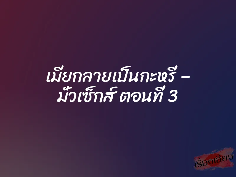 เมียกลายเป็นกะหรี่ – มั่วเซ็กส์ ตอนที่ 3