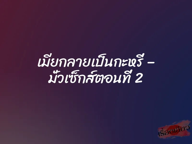 เมียกลายเป็นกะหรี่ – มั่วเซ็กส์ตอนที่ 2