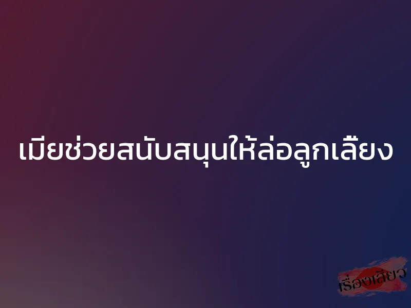 เมียช่วยสนับสนุนให้ล่อลูกเลี้ยง