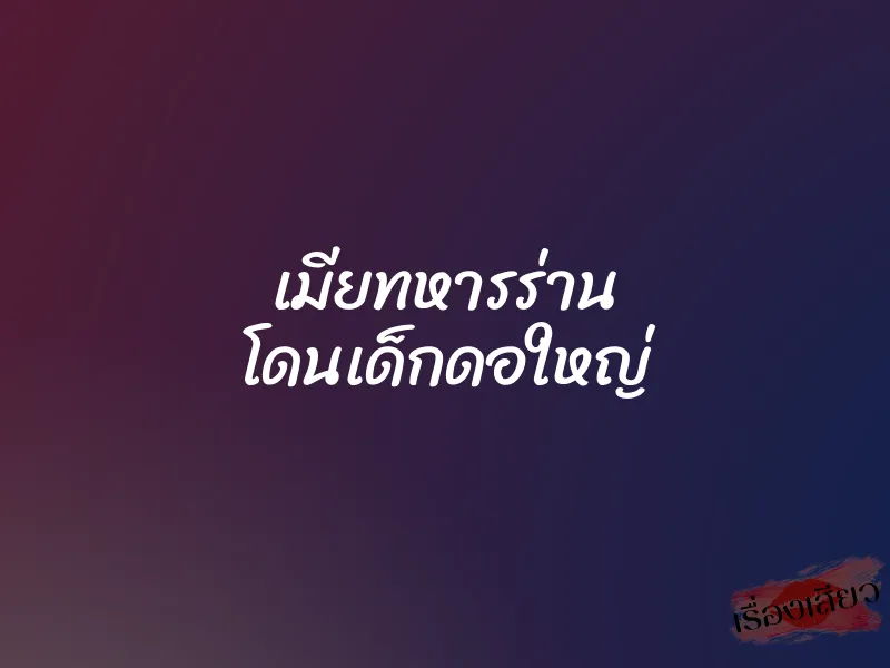 เมียทหารร่าน โดนเด็กดอใหญ่