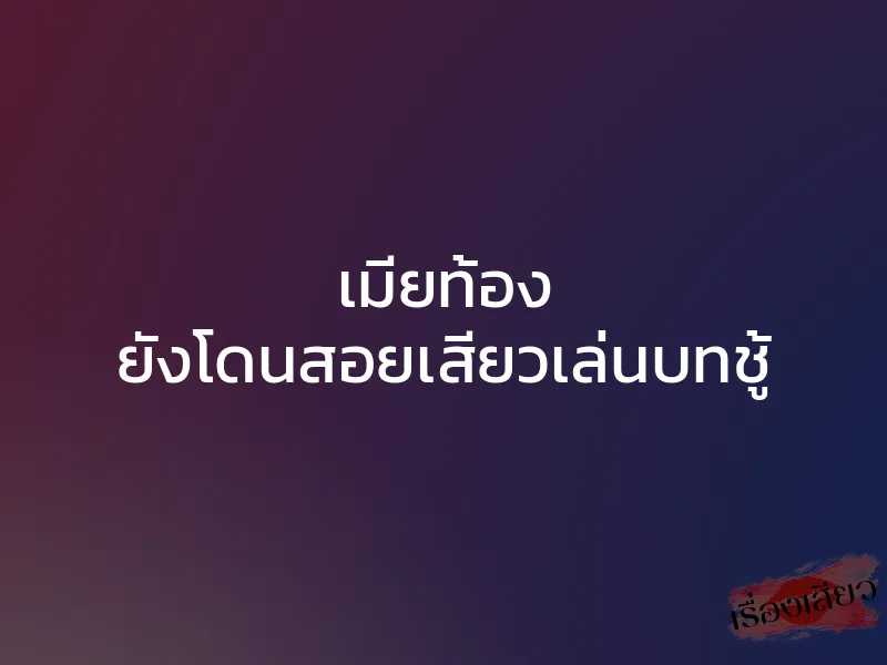เมียท้อง ยังโดนสอยเสียวเล่นบทชู้