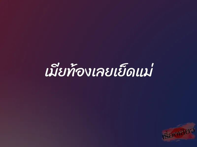 เมียท้องเลยเย็ดแม่