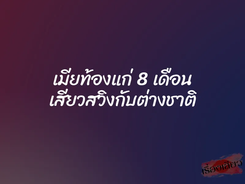 เมียท้องแก่ 8 เดือน เสียวสวิงกับต่างชาติ