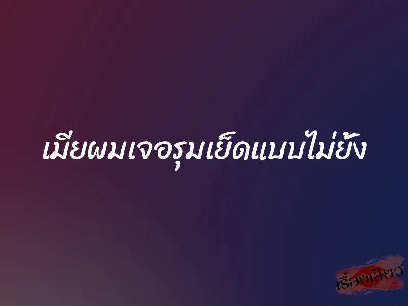 เมียผมเจอรุมเย็ดแบบไม่ยั้ง