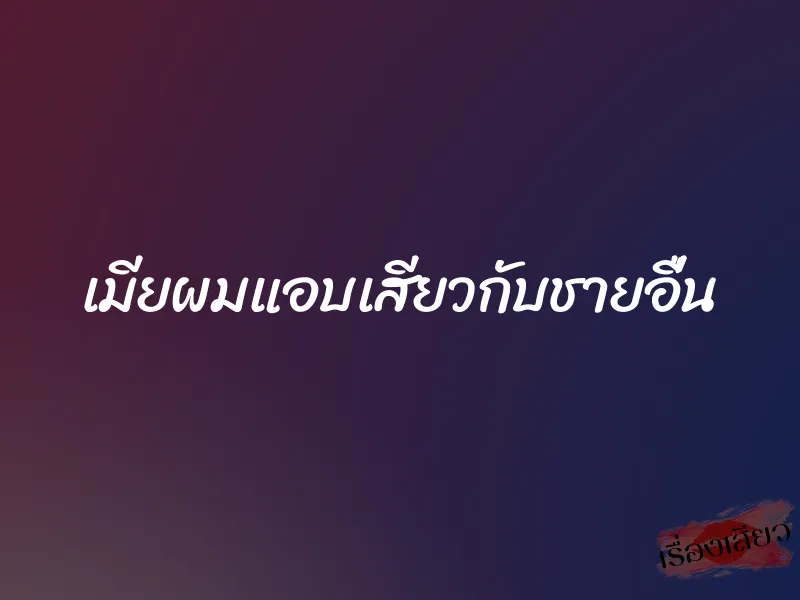 เมียผมแอบเสียวกับชายอื่น