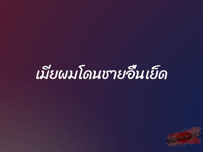 เมียผมโดนชายอื่นเย็ด