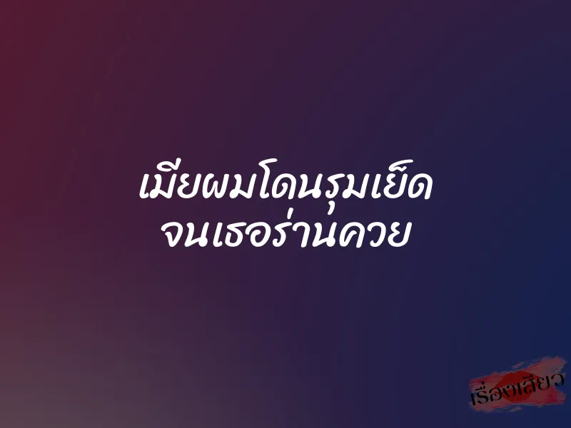 เมียผมโดนรุมเย็ด จนเธอร่านควย