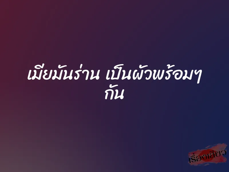 เมียมันร่าน เป็นผัวพร้อมๆ กัน