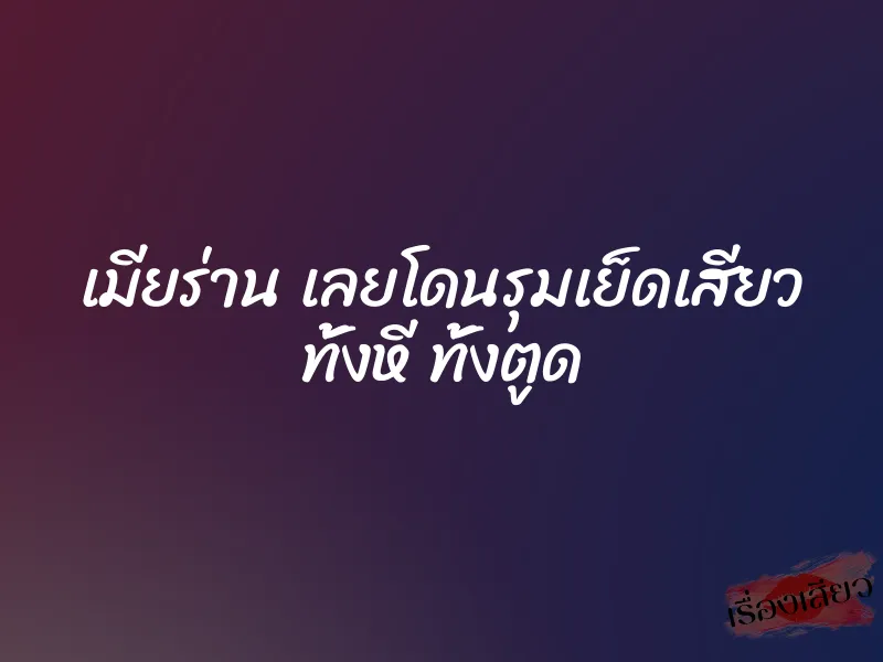 เมียร่าน เลยโดนรุมเย็ดเสียว ทั้งหี ทั้งตูด