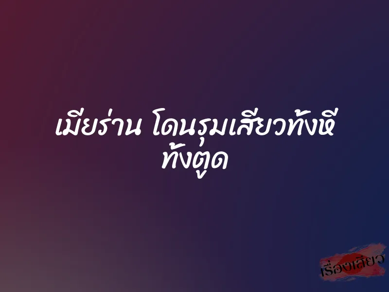 เมียร่าน โดนรุมเสียวทั้งหี ทั้งตูด