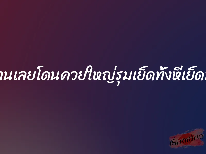 เมียร่านเลยโดนควยใหญ่รุมเย็ดทั้งหีเย็ดทั้งตูด