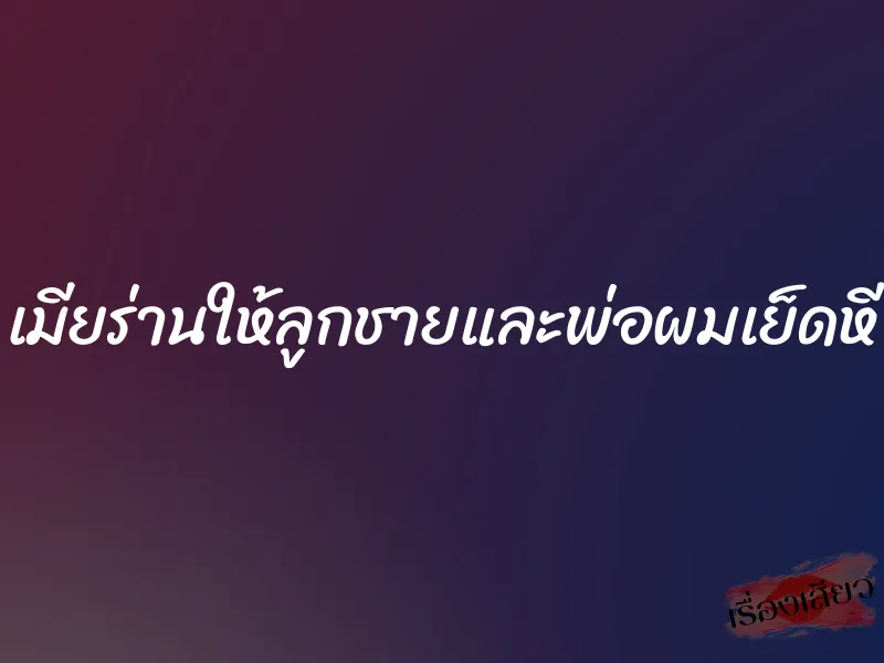 เมียร่านให้ลูกชายและพ่อผมเย็ดหี