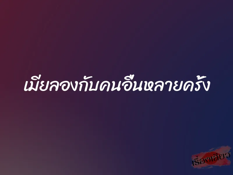 เมียลองกับคนอื่นหลายครั้ง