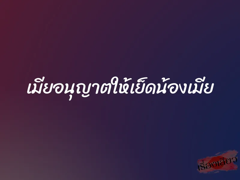 เมียอนุญาตให้เย็ดน้องเมีย