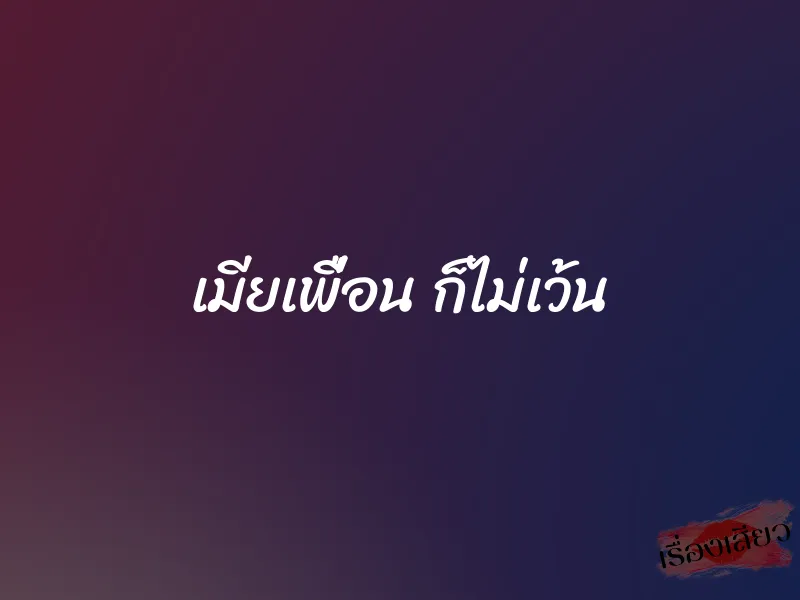 เมียเพื่อน ก็ไม่เว้น