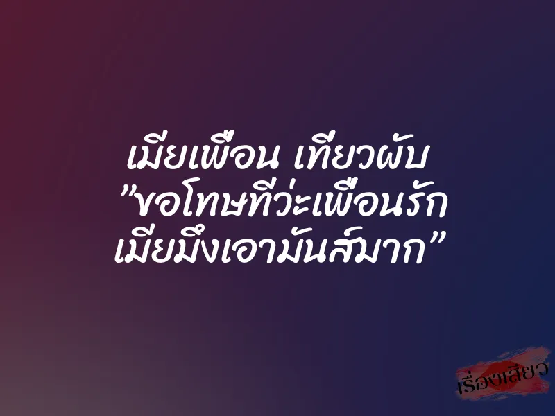 เมียเพื่อน เที่ยวผับ ”ขอโทษทีว่ะเพื่อนรัก เมียมึงเอามันส์มาก”