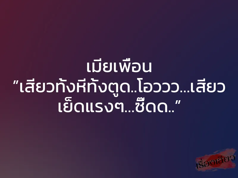 เมียเพื่อน ”เสียวทั้งหีทั้งตูด..โอววว…เสียว เย็ดแรงๆ…ซี๊ดด..”