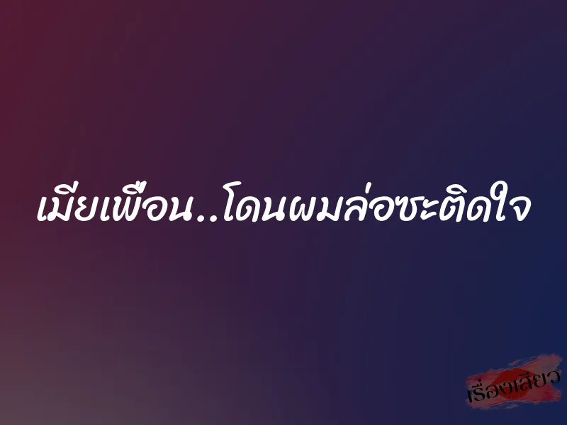 เมียเพื่อน..โดนผมล่อซะติดใจ