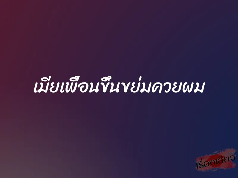 เมียเพื่อนขึ้นขย่มควยผม