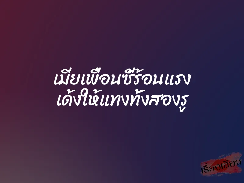 เมียเพื่อนซี้ร้อนแรง เด้งให้แทงทั้งสองรู