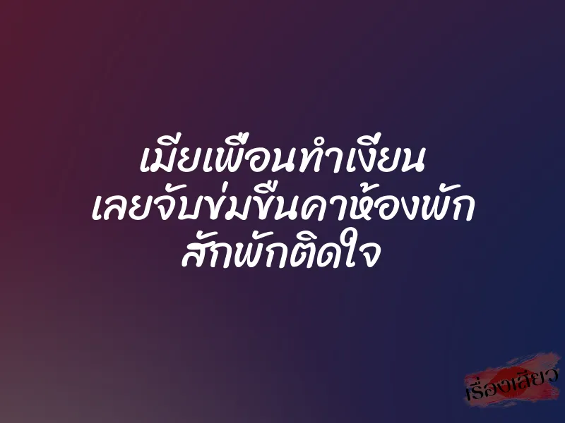 เมียเพื่อนทำเงี่ยน เลยจับข่มขืนคาห้องพัก สักพักติดใจ