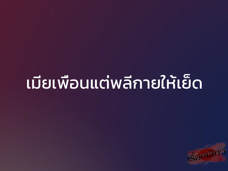 เมียเพื่อนแต่พลีกายให้เย็ด